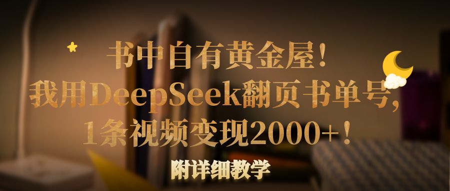 书中自有黄金屋！我用DeepSeek翻页书单号，1条视频变现2000+！附详细教学-千图副业网