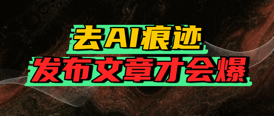 去AI痕迹，发布爆款文章，让你轻松日入好几张-千图副业网