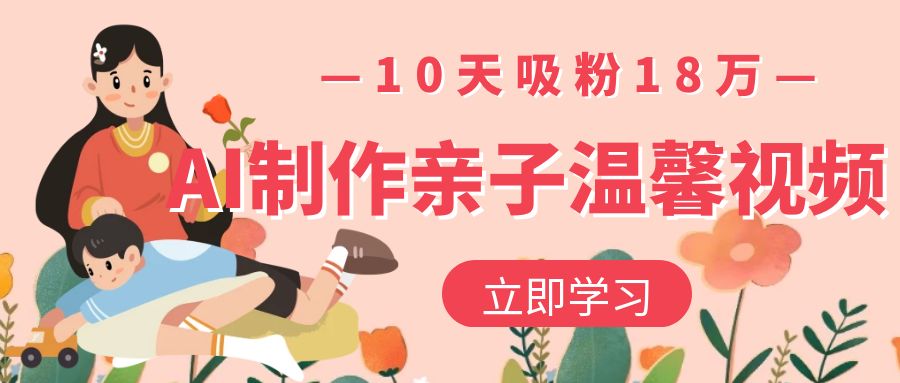 AI制作亲子温馨视频，10天吸粉18万-千图副业网
