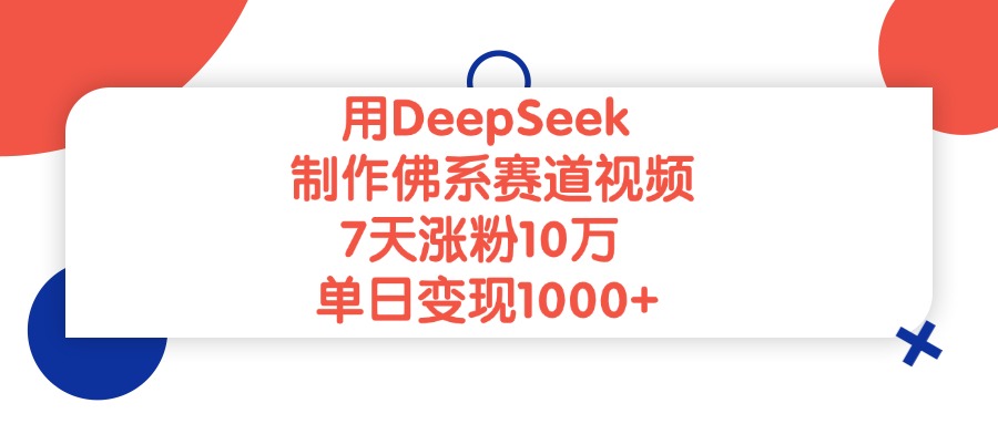 用DeepSeek制作,佛系赛道视频,7天涨粉10万,单日变现1000+-千图副业网