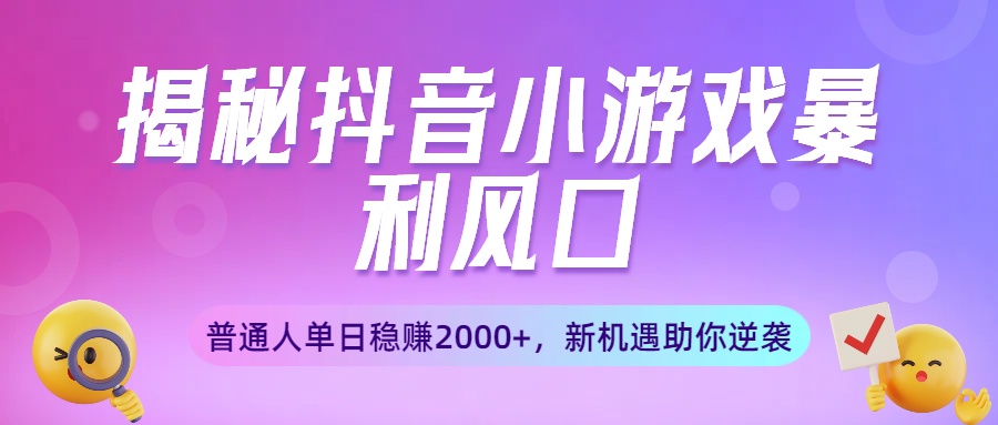 揭秘抖音小游戏暴利风口:普通人单日稳赚2000+,新机遇助你逆袭-千图副业网