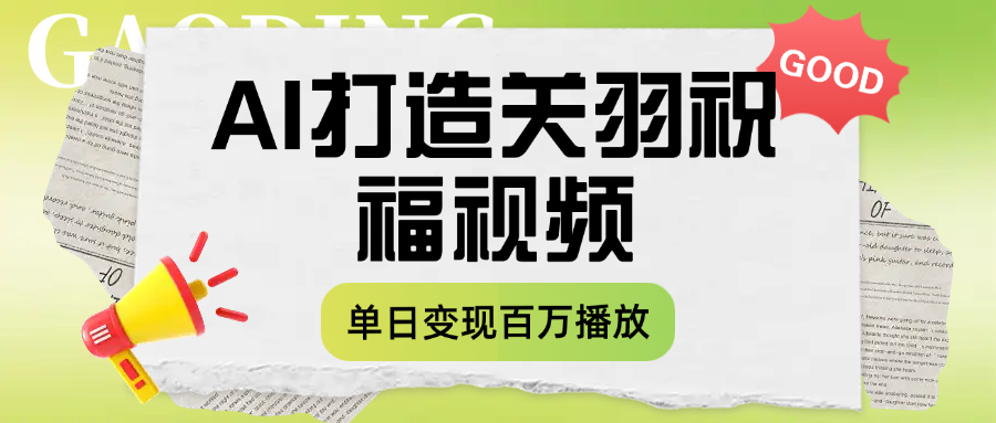 用AI打造关羽祝福视频，单日变现1000+，轻松收割百万播放-千图副业网