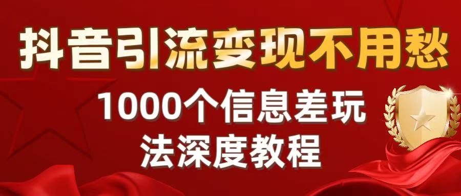 抖音引流变现不用愁：1000个信息差玩法深度教程-千图副业网