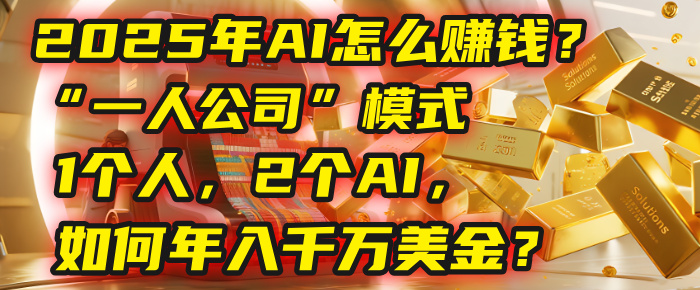 AI怎么赚钱?揭秘2025年“一人公司”模式:1个人,2个AI,如何年入千万美金?-千图副业网