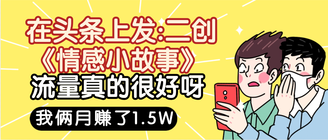 惊叹！在头条上发：二创《情感小故事》流量超级爆，我俩月单号赚了1.5W，熟悉后可以多账户操作哦！-千图副业网