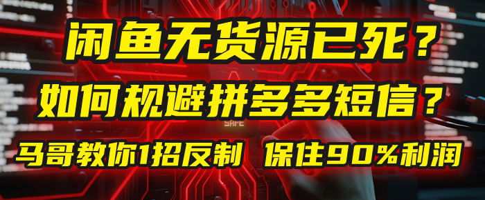闲鱼下单如何避免客户收到拼多多短信？闲鱼无货源还能做吗？ 2025拼多多“下死手”，马哥教你1招反制，保住90%利润！-千图副业网