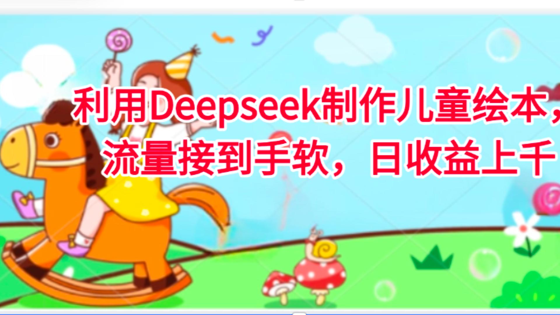 利用Deepseek制作儿童绘本，流量接到手软，日收益上千-千图副业网
