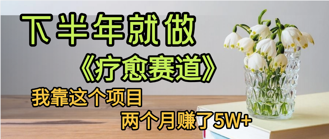 下半年稳赚的赛道，就选【疗愈赛道】，我自己运行这个项目两个月赚了5W+-千图副业网