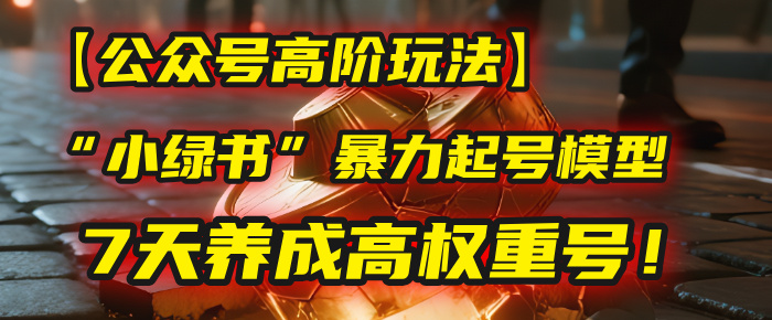 【公众号高阶玩法】我用这套“小绿书”暴力起号模型，7天养成高权重号！-千图副业网