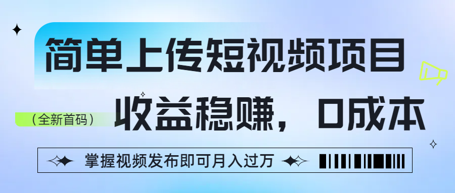 简单上传短视频项目，收益稳赚，0成本，掌握视频发布即可月入过万-千图副业网