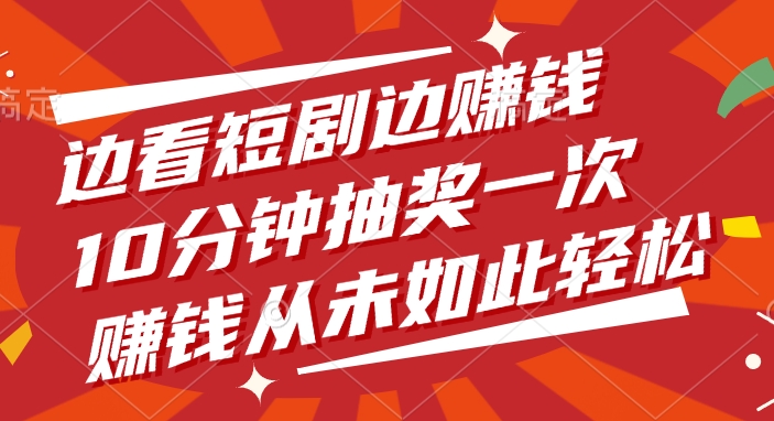 边看短剧边赚钱，10分钟抽奖一次，赚钱从未如此轻松！-千图副业网
