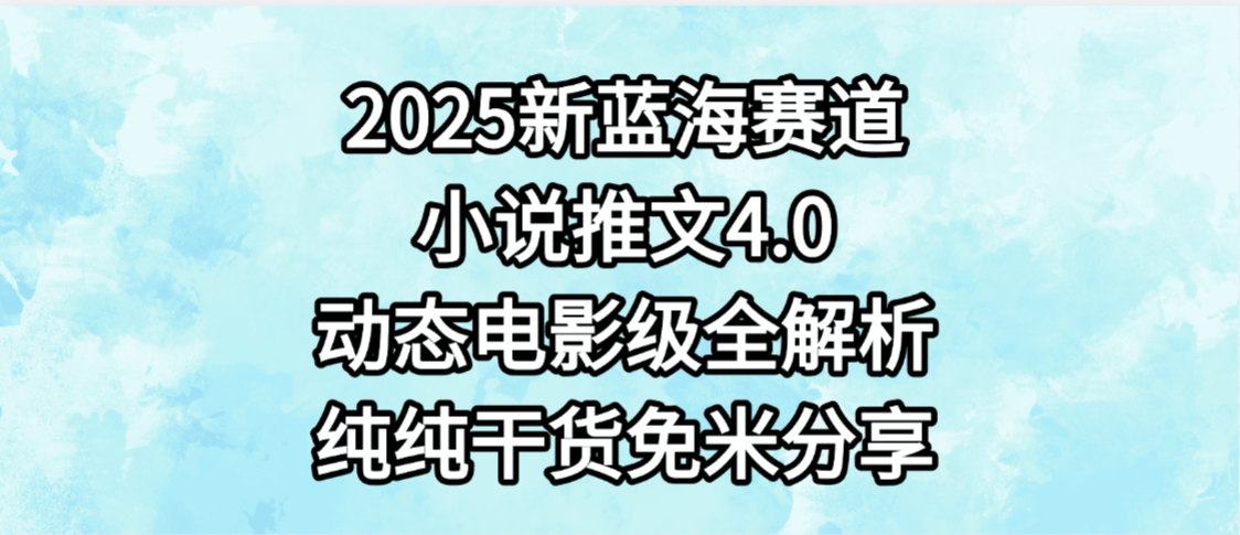 小说推文新蓝海赛道，最新4.0动态电影级版本，纯纯干货，免米分享，免费陪跑-千图副业网