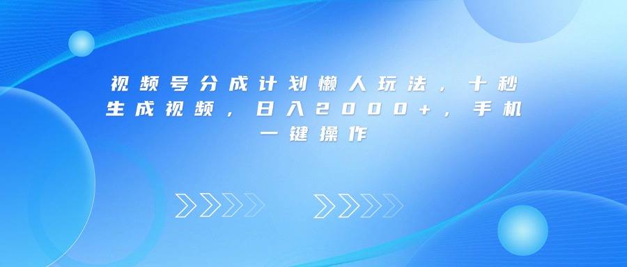 视频号分成计划懒人玩法，十秒生成视频，日入2000+，手机一键操作-千图副业网