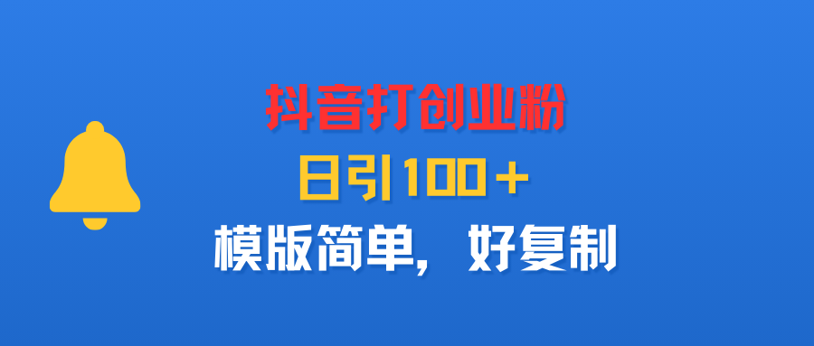 抖音打创业粉,日引100+,模版简单,好复制-千图副业网