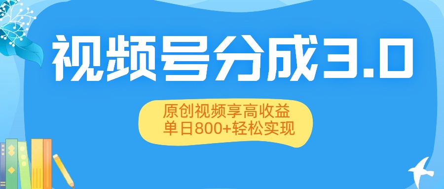视频号分成3.0升级：原创视频享高收益，单日800+轻松实现-千图副业网
