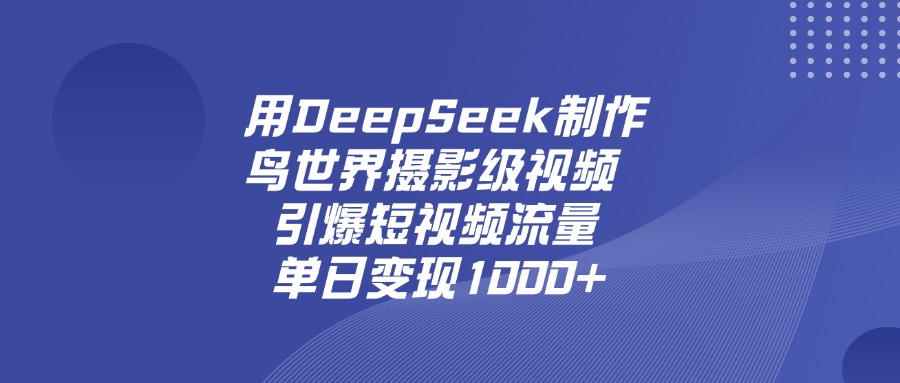 用DeepSeek，制作鸟世界摄影级视频，引爆短视频流量，单日变现1000+-千图副业网