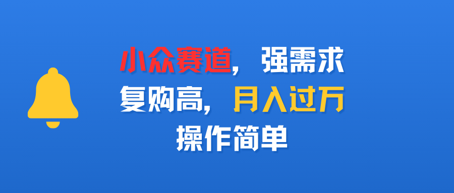 小众赛道，强需求，复购高，月入过万，操作简单-千图副业网