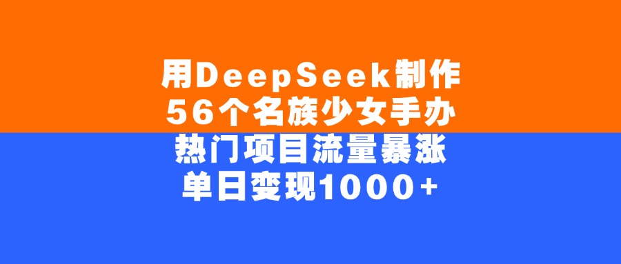 用DeepSeek制作,56个名族少女手办,热门项目流量暴涨,单日变现1000+-千图副业网