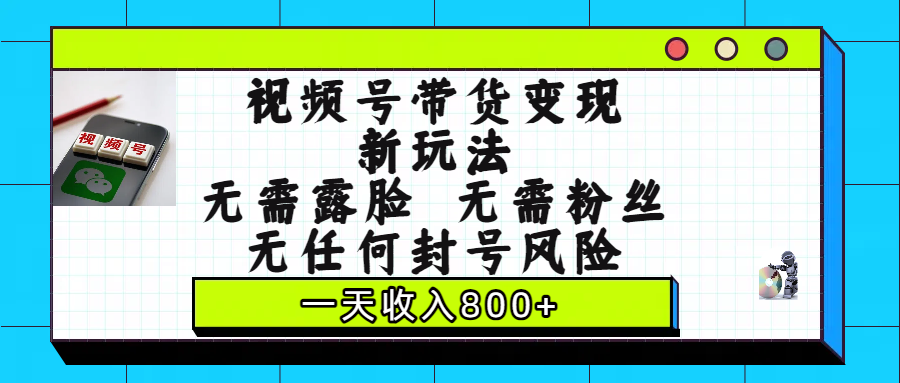 视频号带货变现新玩法,无需露脸,无需粉丝,无任何封号风险,一天收入800+-千图副业网