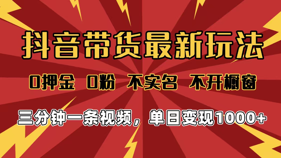2025年抖音带货最新玩法，0押金0粉，不实名，不开橱窗，单日变现1000➕，小白最快当天见收益-千图副业网