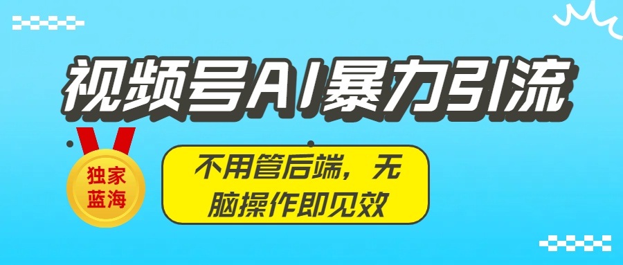 独家蓝海！视频号AI暴力引流：不用管后端，无脑操作即见效-千图副业网