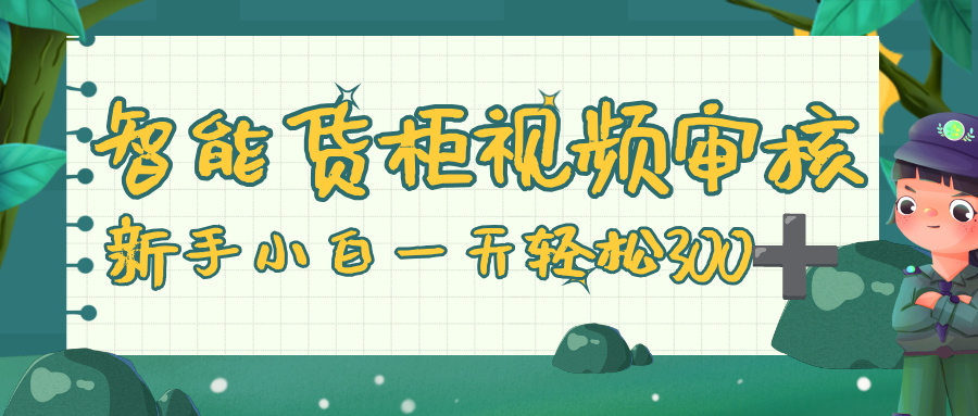 智能货柜视频审核,零门槛,几秒一单,多劳多得,新人小白一天轻松 300+-千图副业网