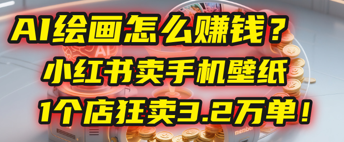 AI绘画怎么赚钱?2025年“手机壁纸”项目:0成本,1个店狂卖3.2万单!(小红书)-千图副业网