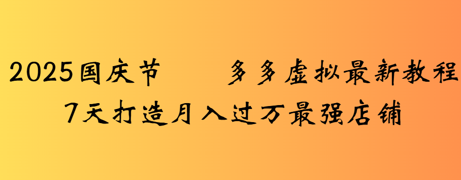 2025国庆节多多虚拟最新教程7天打造月入过万最强店铺-千图副业网
