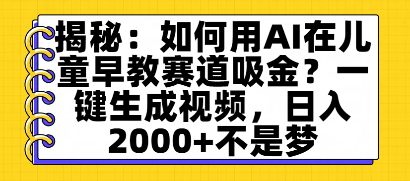 揭秘：如何用AI在儿童早教赛道吸金？一键生成视频，日入2000+不是梦-千图副业网
