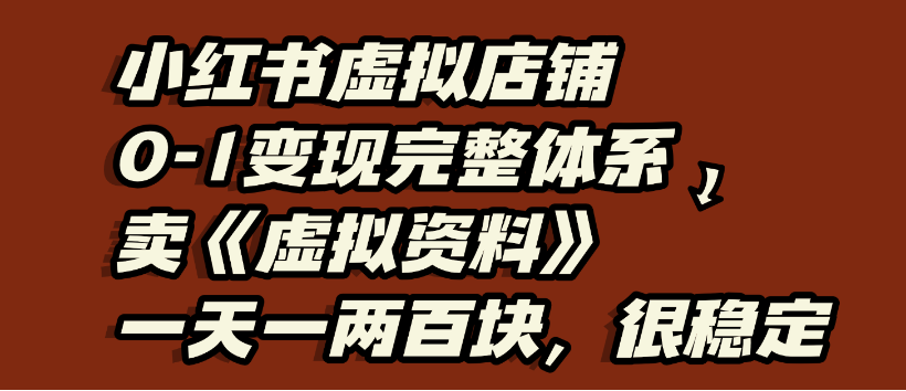 小红书虚拟店铺0-1变现完整体系,虚拟资料,一天一两百块,很稳定-千图副业网