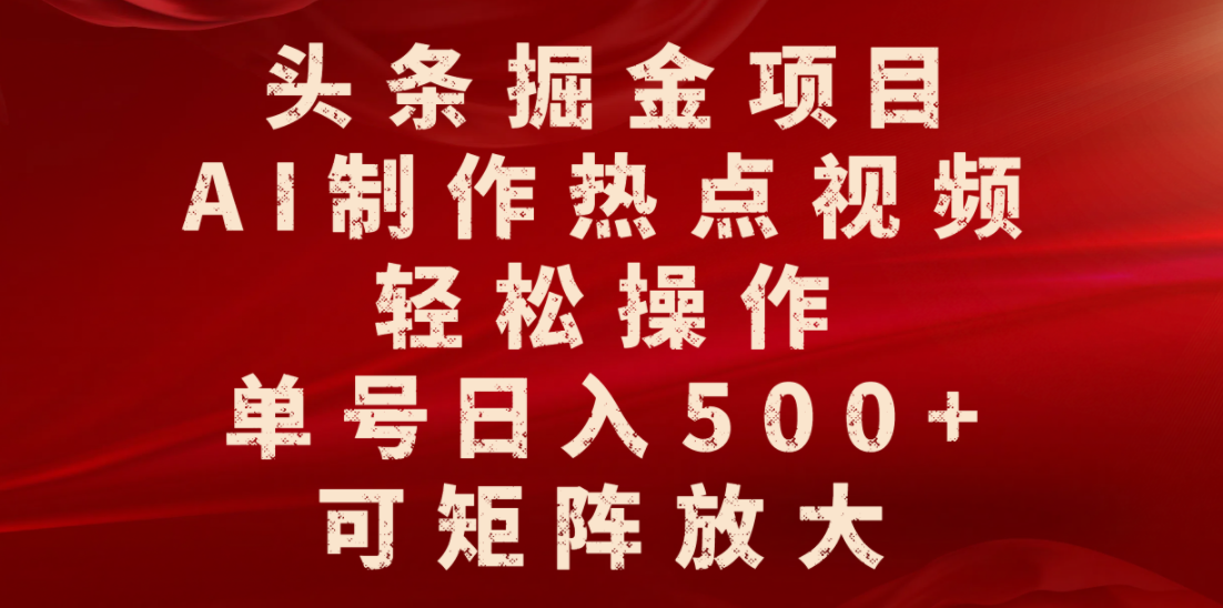 头条掘金项目，AI制作热点视频，轻松操作，单号日入500+，可矩阵放大-千图副业网