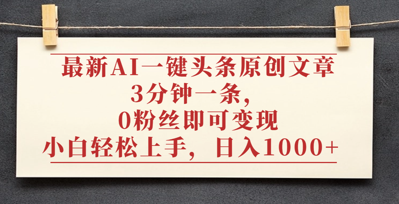 最新AI一键头条原创文章,3分钟一条,0粉丝即可变现,日入1000+-千图副业网