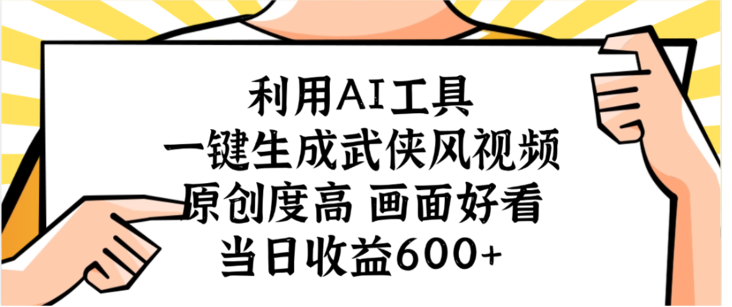 利用AI工具，一键生成武侠风视频，原创度高画面又好看，当日收益600+-千图副业网