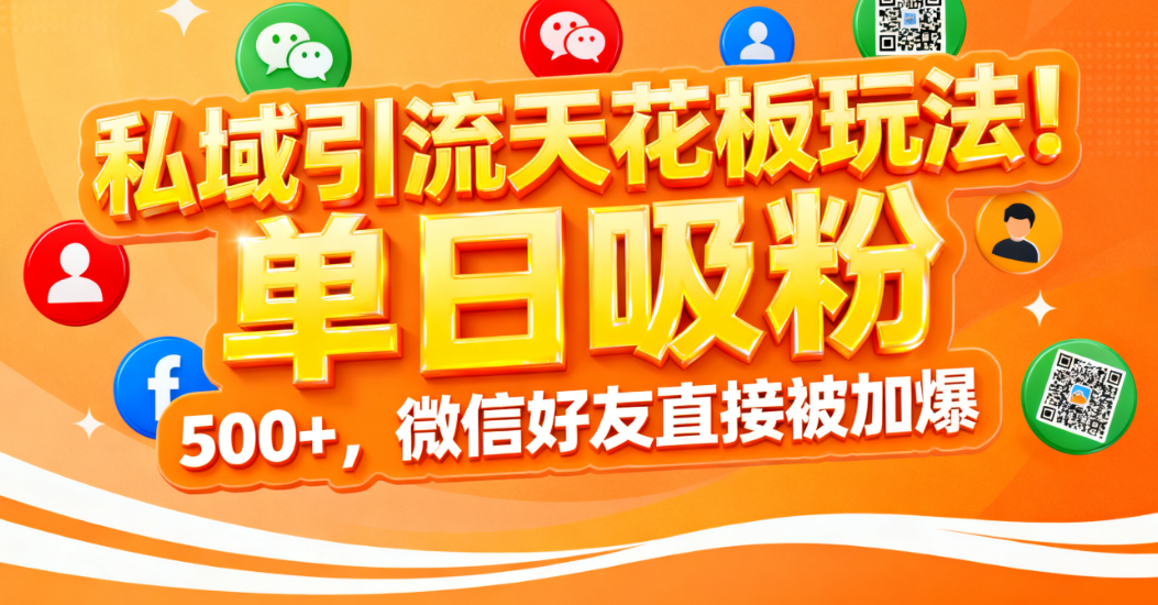 私域引流天花板玩法！单日吸粉 500+，微信好友直接被加爆-千图副业网