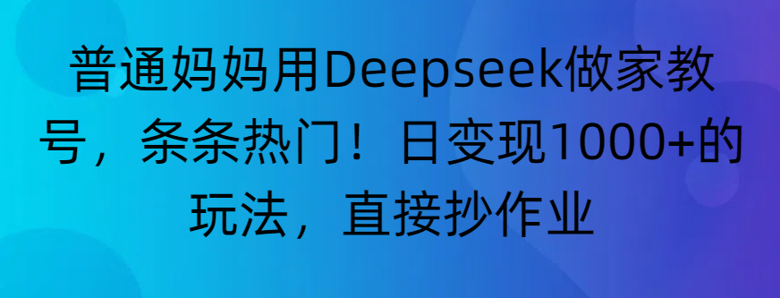 “普通妈妈用Deepseek做家教号，条条热门！日变现1000+的玩法，直接抄作业”-千图副业网
